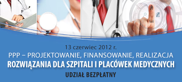 Konferencja „PPP – Projektowanie, Finansowanie, Realizacja. Rozwiązania dla szpitali i placówek medycznych”