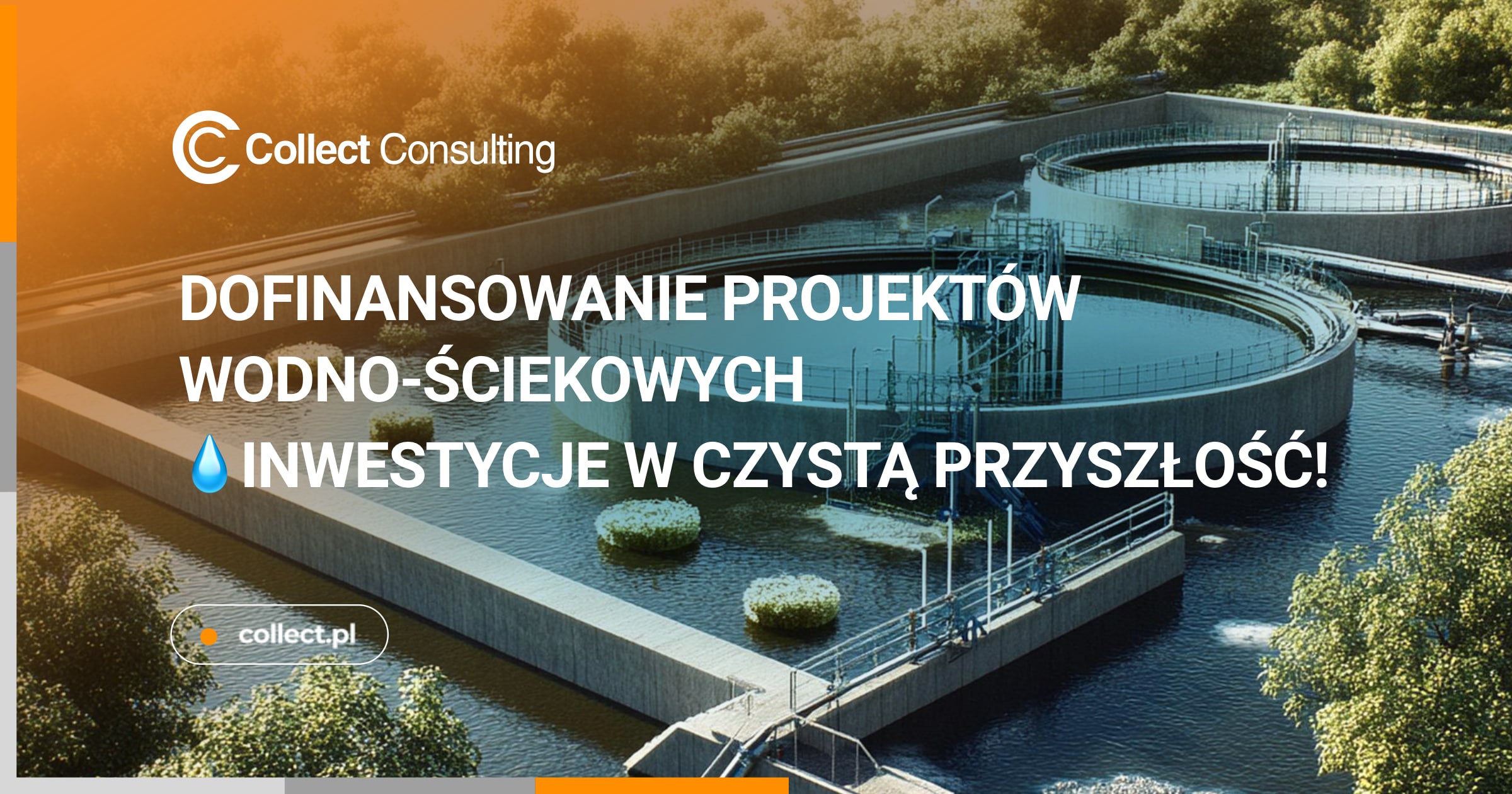 Grafika promująca dofinansowanie projektów wodno-ściekowych. Na tle oczyszczalni ścieków znajdują się napisy: „Dofinansowanie projektów wodno-ściekowych 💧 Inwestycje w czystą przyszłość!” oraz logo Collect Consulting. W dolnej części widoczne jest oznaczenie strony internetowej „collect.pl”. Kolorystyka grafiki to połączenie odcieni niebieskiego, zieleni oraz pomarańczowego akcentu.